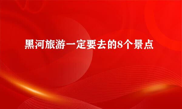 黑河旅游一定要去的8个景点