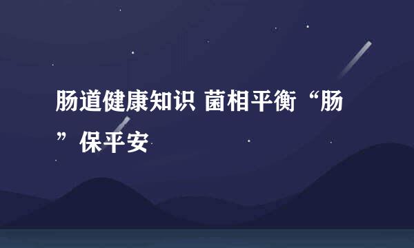 肠道健康知识 菌相平衡“肠”保平安