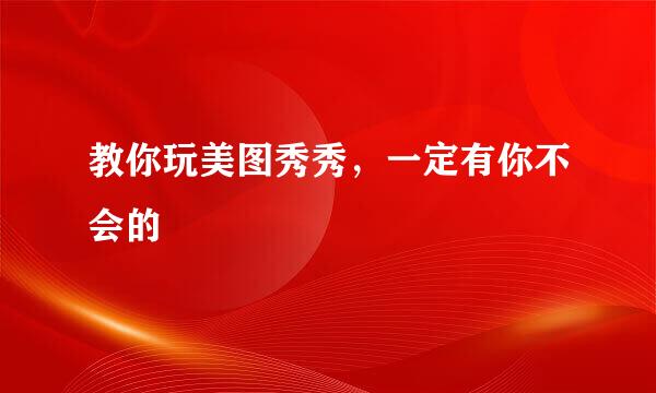 教你玩美图秀秀，一定有你不会的