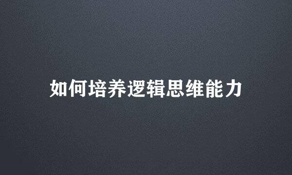 如何培养逻辑思维能力