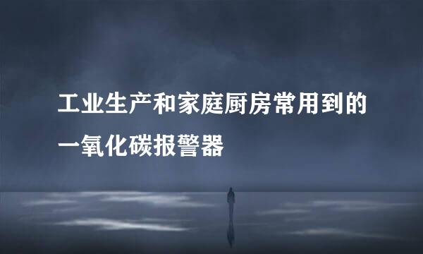 工业生产和家庭厨房常用到的一氧化碳报警器