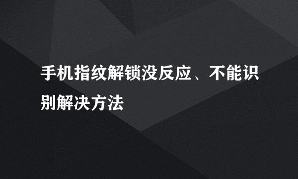 手机指纹解锁没反应、不能识别解决方法