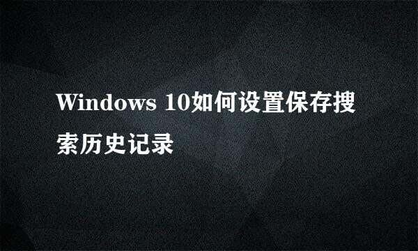 Windows 10如何设置保存搜索历史记录