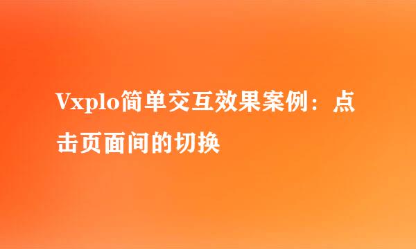 Vxplo简单交互效果案例：点击页面间的切换
