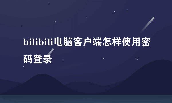 bilibili电脑客户端怎样使用密码登录