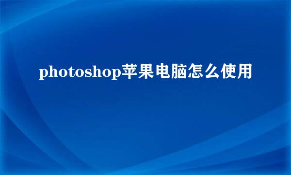 photoshop苹果电脑怎么使用