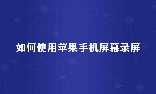 如何使用苹果手机屏幕录屏