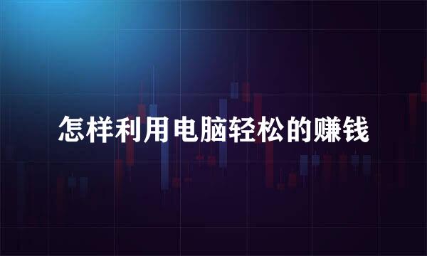 怎样利用电脑轻松的赚钱