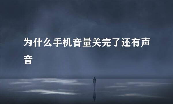 为什么手机音量关完了还有声音