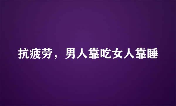 抗疲劳，男人靠吃女人靠睡