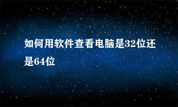 如何用软件查看电脑是32位还是64位