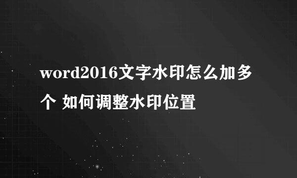 word2016文字水印怎么加多个 如何调整水印位置
