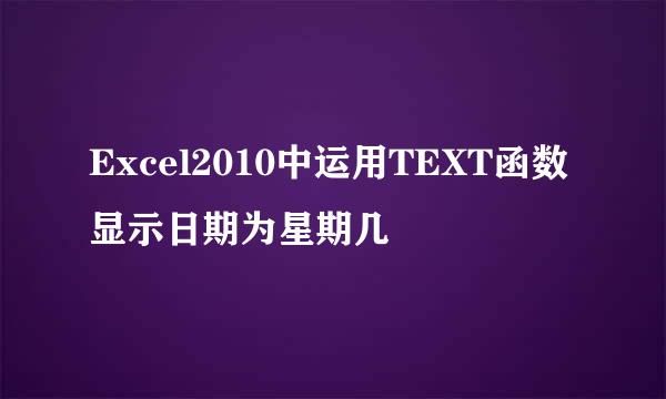 Excel2010中运用TEXT函数显示日期为星期几