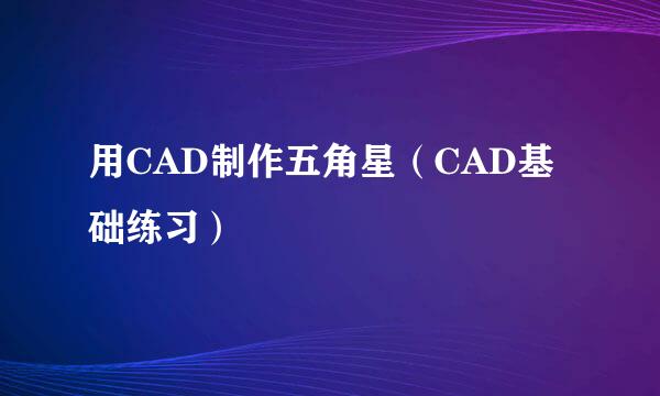 用CAD制作五角星(CAD基础练习)