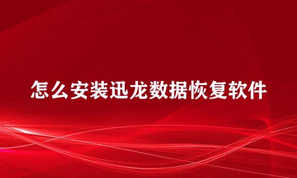 怎么安装迅龙数据恢复软件