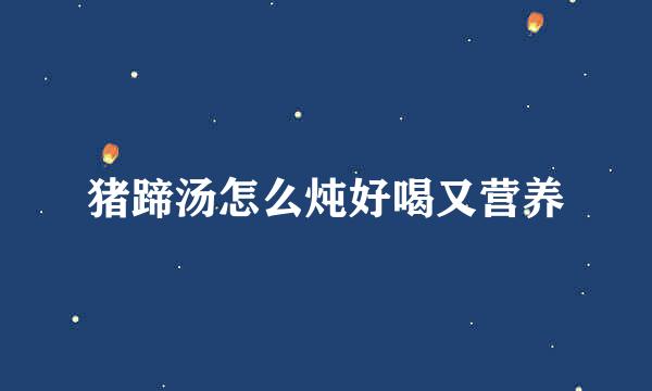 猪蹄汤怎么炖好喝又营养