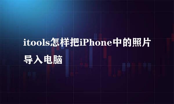 itools怎样把iPhone中的照片导入电脑