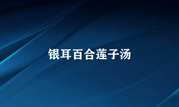 银耳百合莲子汤