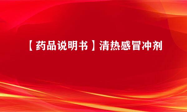 【药品说明书】清热感冒冲剂