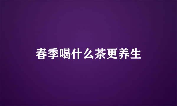 春季喝什么茶更养生