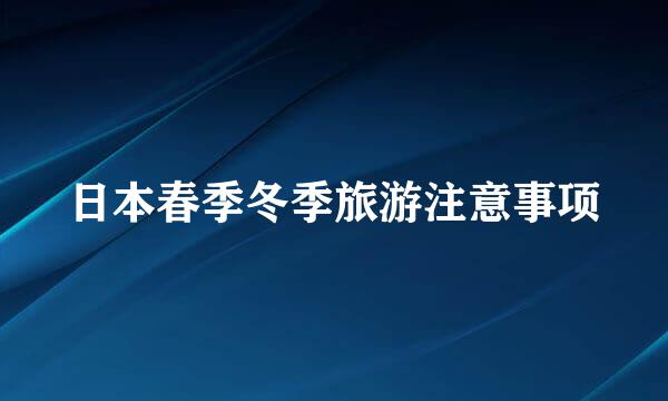 日本春季冬季旅游注意事项
