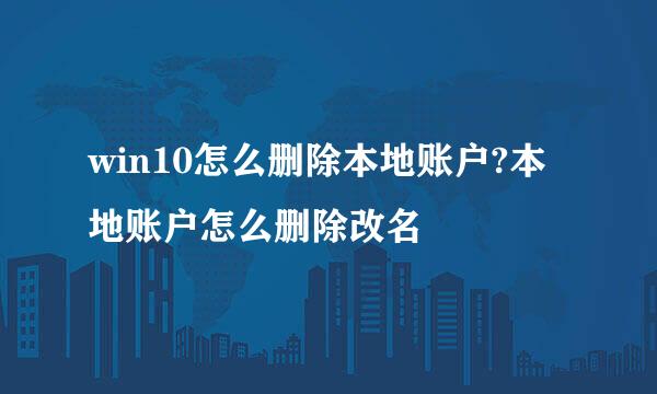 win10怎么删除本地账户?本地账户怎么删除改名
