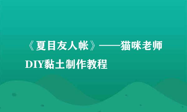 《夏目友人帐》——猫咪老师DIY黏土制作教程