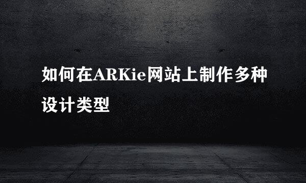 如何在ARKie网站上制作多种设计类型