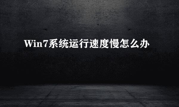 Win7系统运行速度慢怎么办
