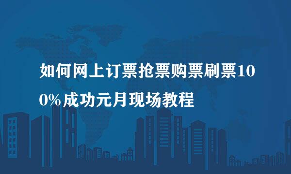 如何网上订票抢票购票刷票100%成功元月现场教程