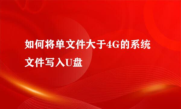 如何将单文件大于4G的系统文件写入U盘