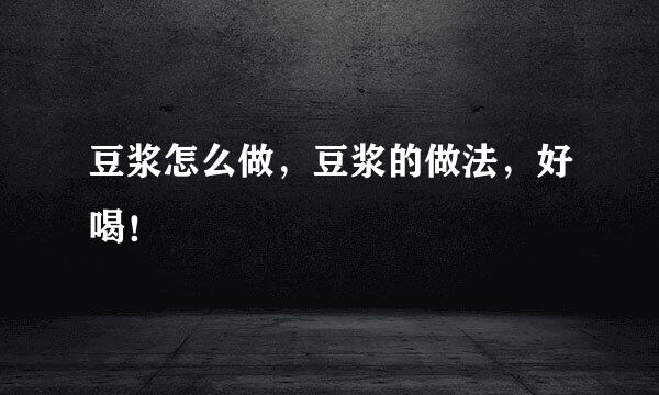 豆浆怎么做，豆浆的做法，好喝！