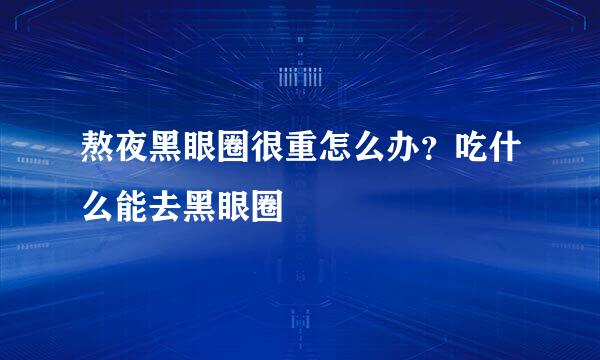 熬夜黑眼圈很重怎么办？吃什么能去黑眼圈