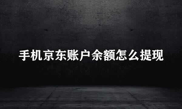 手机京东账户余额怎么提现