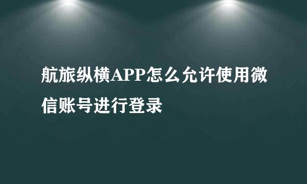 航旅纵横APP怎么允许使用微信账号进行登录