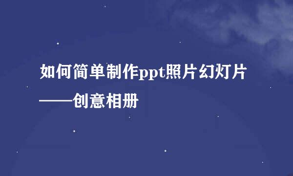 如何简单制作ppt照片幻灯片——创意相册