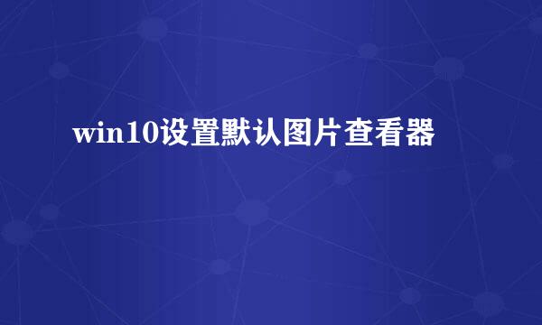 win10设置默认图片查看器