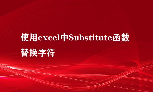 使用excel中Substitute函数替换字符
