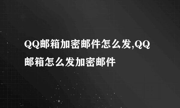 QQ邮箱加密邮件怎么发,QQ邮箱怎么发加密邮件