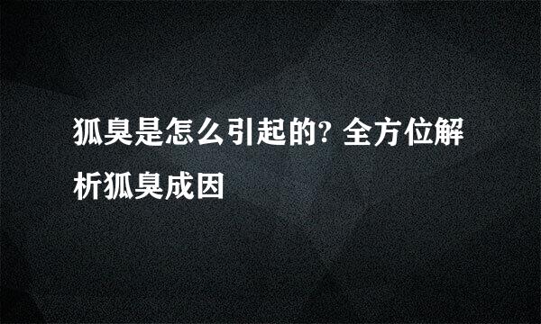 狐臭是怎么引起的? 全方位解析狐臭成因