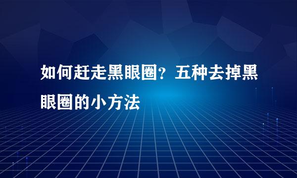 如何赶走黑眼圈？五种去掉黑眼圈的小方法