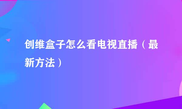 创维盒子怎么看电视直播（最新方法）