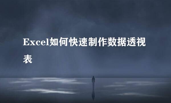 Excel如何快速制作数据透视表