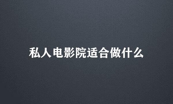 私人电影院适合做什么