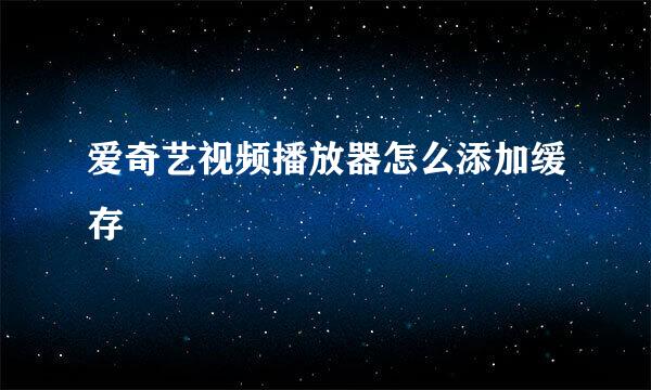 爱奇艺视频播放器怎么添加缓存