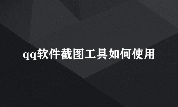 qq软件截图工具如何使用