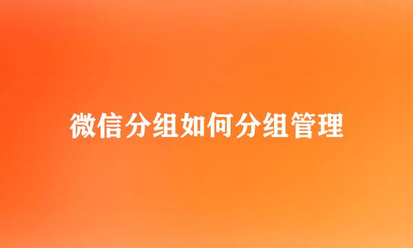 微信分组如何分组管理