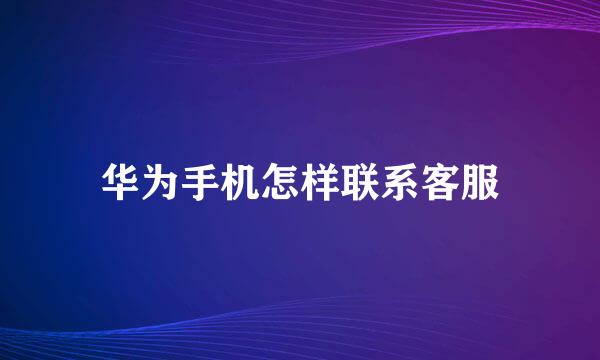 华为手机怎样联系客服