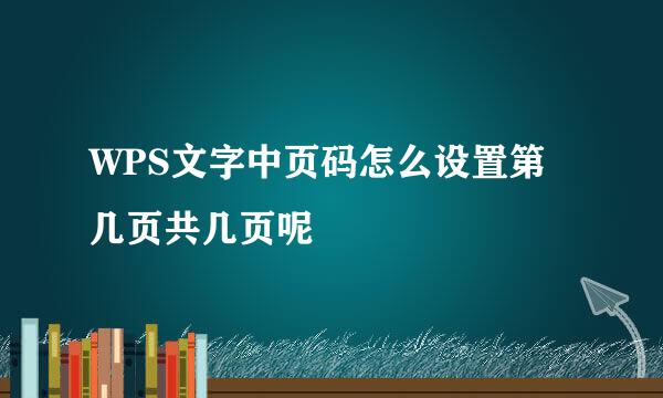 WPS文字中页码怎么设置第几页共几页呢