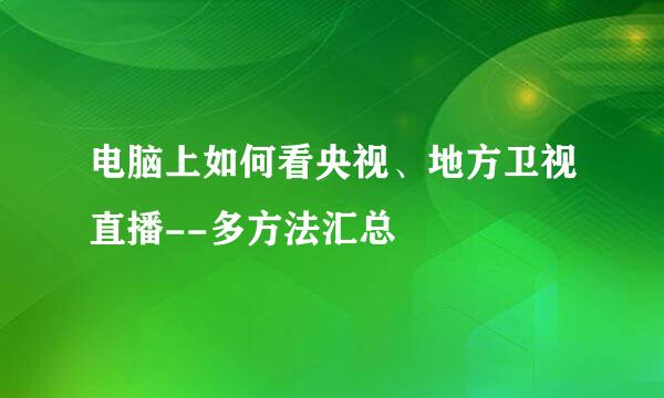 电脑上如何看央视、地方卫视直播--多方法汇总